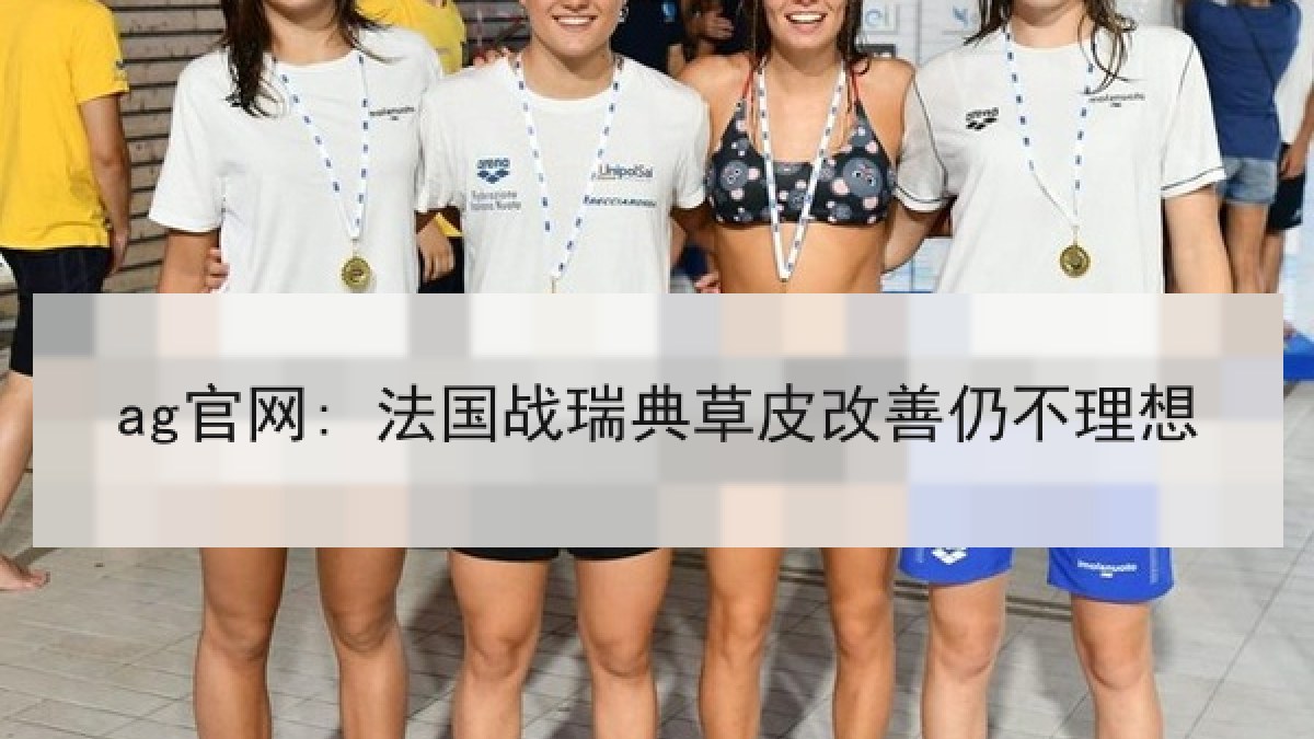 ag官网: 法国战瑞典草皮改善仍不理想