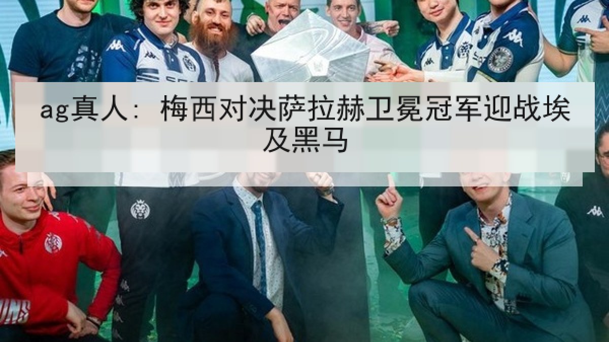 ag真人: 梅西对决萨拉赫卫冕冠军迎战埃及黑马