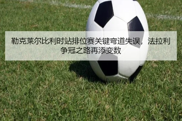 lei-ke-lai-er-bi-li-shi-zhan-pai-wei-sai-guan-jian-wan-dao-shi-wu-fa-la-li-zheng-guan-zhi-lu-zai-tian-bian-shu-3-270.jpg