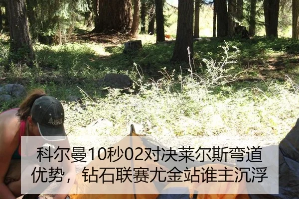 科尔曼10秒02对决莱尔斯弯道优势，钻石联赛尤金站谁主沉浮