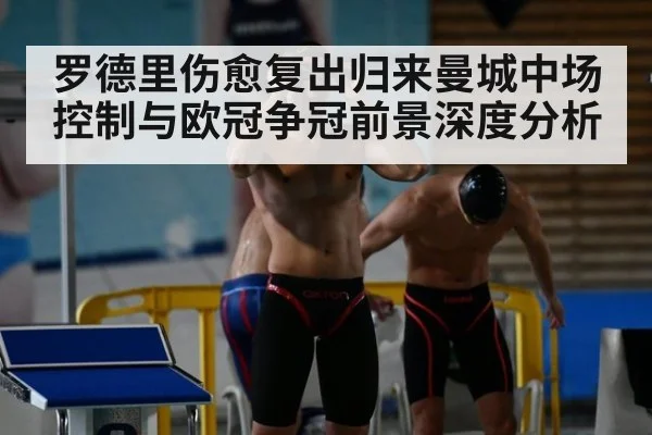 罗德里伤愈复出归来曼城中场控制与欧冠争冠前景深度分析