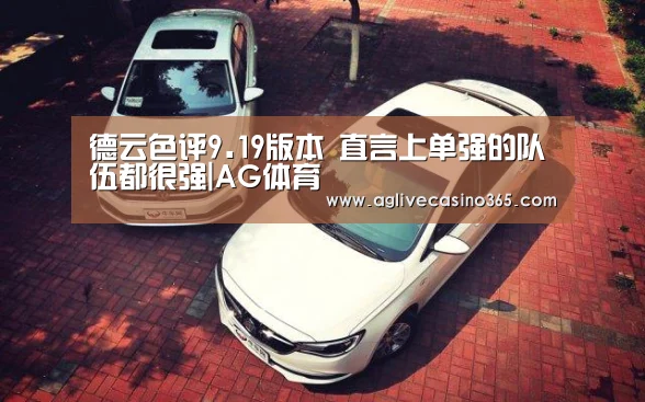 德云色评9.19版本 直言上单强的队伍都很强|AG体育(图3) AG直播